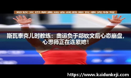 斯瓦泰克儿时教练：奥运负于郑钦文后心态崩盘，心思师正在连累她！